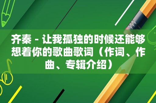 齐秦 - 让我孤独的时候还能够想着你的歌曲歌词（作词、作曲、专辑介绍）