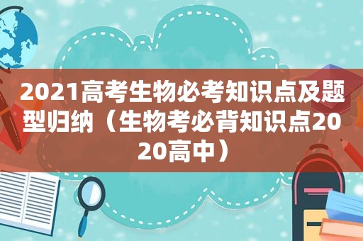 2021高考生物必考知识点及题型归纳（生物考必背知识点2020高中）