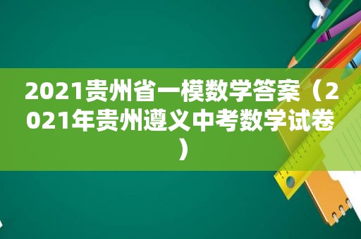 2021贵州省一模数学答案（2021年贵州遵义中考数学试卷）