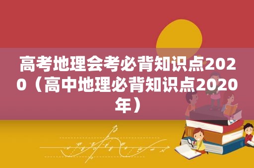 高考地理会考必背知识点2020（高中地理必背知识点2020年）