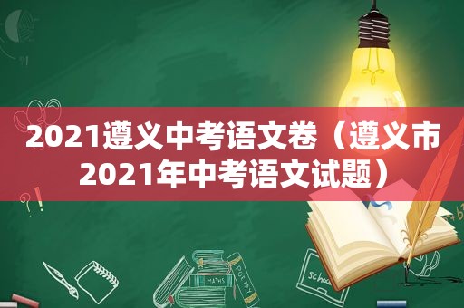 2021遵义中考语文卷（遵义市2021年中考语文试题）