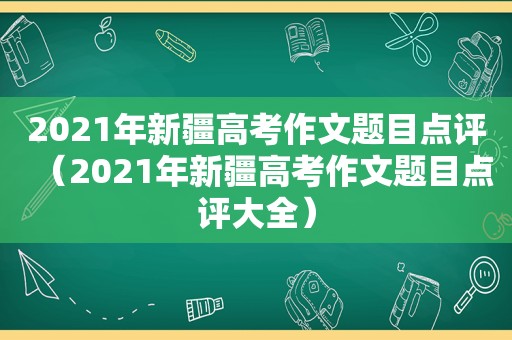 2021年新疆高考作文题目点评（2021年新疆高考作文题目点评大全）