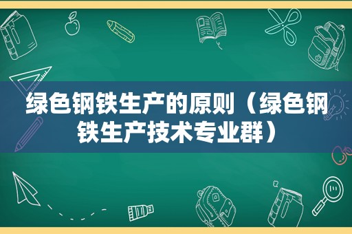 绿色钢铁生产的原则（绿色钢铁生产技术专业群）