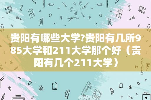 贵阳有哪些大学?贵阳有几所985大学和211大学那个好（贵阳有几个211大学）