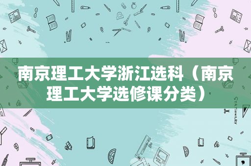 南京理工大学浙江选科（南京理工大学选修课分类）