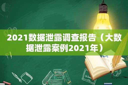 2021数据泄露调查报告（大数据泄露案例2021年）