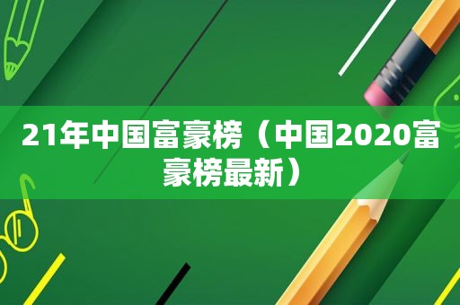 21年中国富豪榜（中国2020富豪榜最新）