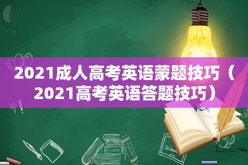 2021成人高考英语蒙题技巧（2021高考英语答题技巧）