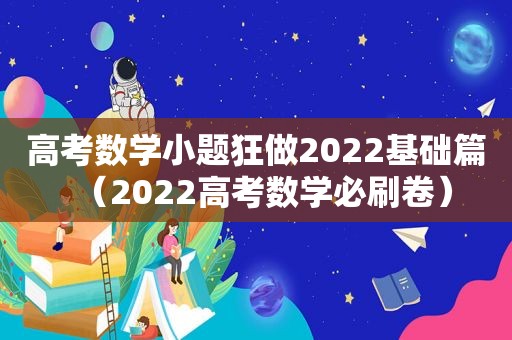 高考数学小题狂做2022基础篇（2022高考数学必刷卷）