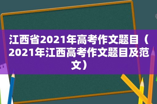 江西省2021年高考作文题目（2021年江西高考作文题目及范文）