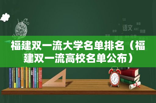 福建双一流大学名单排名（福建双一流高校名单公布）