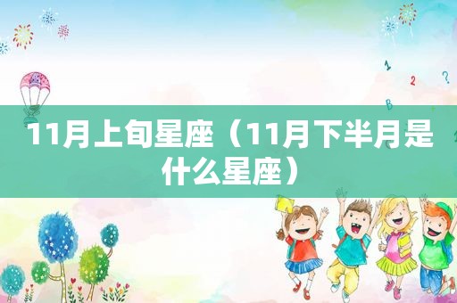 11月上旬星座（11月下半月是什么星座）