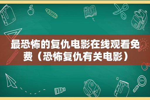 最恐怖的复仇电影在线观看免费（恐怖复仇有关电影）