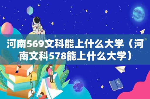 河南569文科能上什么大学（河南文科578能上什么大学）