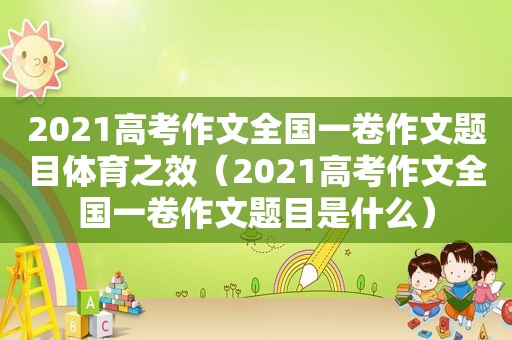 2021高考作文全国一卷作文题目体育之效（2021高考作文全国一卷作文题目是什么）