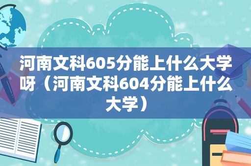 河南文科605分能上什么大学呀（河南文科604分能上什么大学）