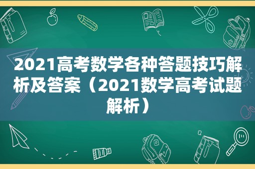 2021高考数学各种答题技巧解析及答案（2021数学高考试题解析）