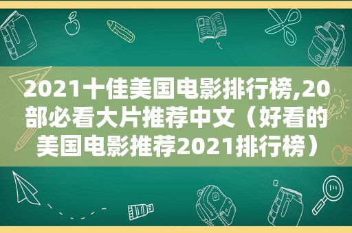 2021十佳美国电影排行榜,20部必看大片推荐中文（好看的美国电影推荐2021排行榜）