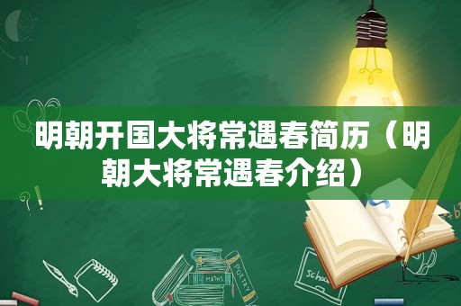 明朝开国大将常遇春简历（明朝大将常遇春介绍）