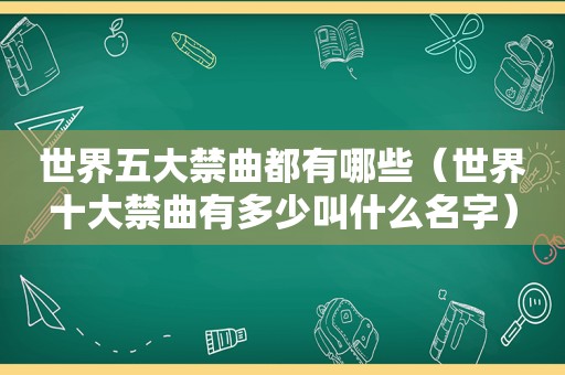 世界五大禁曲都有哪些（世界十大禁曲有多少叫什么名字）