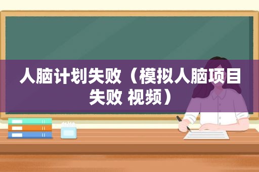 人脑计划失败（模拟人脑项目失败 视频）