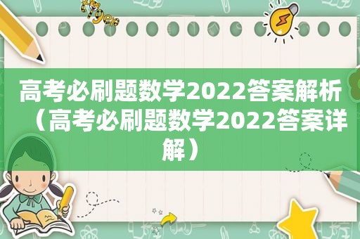 高考必刷题数学2022答案解析（高考必刷题数学2022答案详解）