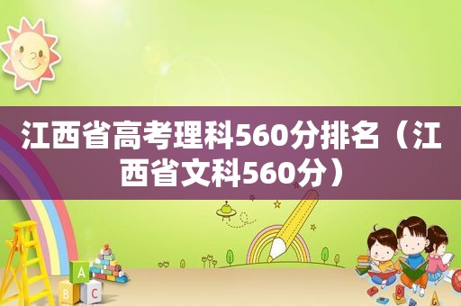 江西省高考理科560分排名（江西省文科560分）