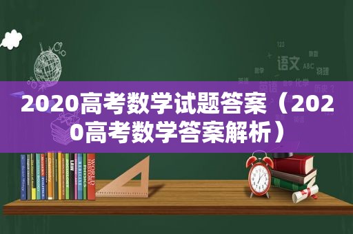 2020高考数学试题答案（2020高考数学答案解析）