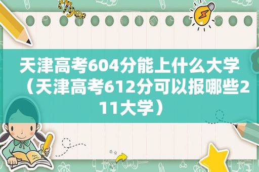 天津高考604分能上什么大学（天津高考612分可以报哪些211大学）