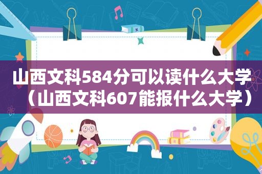 山西文科584分可以读什么大学（山西文科607能报什么大学）