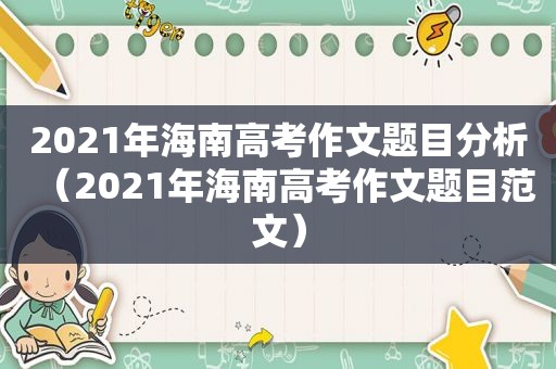 2021年海南高考作文题目分析（2021年海南高考作文题目范文）