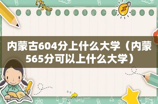 内蒙古604分上什么大学（内蒙565分可以上什么大学）