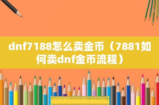 dnf7188怎么卖金币（7881如何卖dnf金币流程）