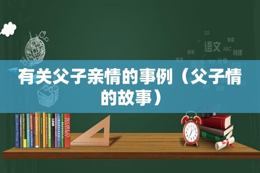 有关父子亲情的事例（父子情的故事）