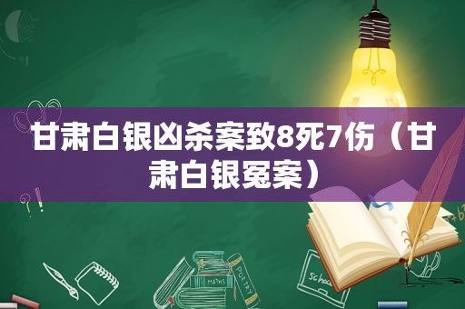 甘肃白银凶杀案致8死7伤（甘肃白银冤案）