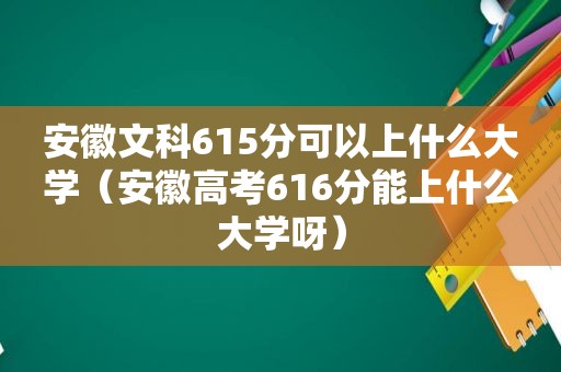 安徽文科615分可以上什么大学（安徽高考616分能上什么大学呀）