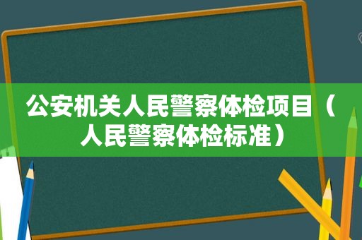 公安机关人民警察体检项目（人民警察体检标准）