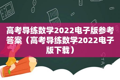 高考导练数学2022电子版参考答案（高考导练数学2022电子版下载）