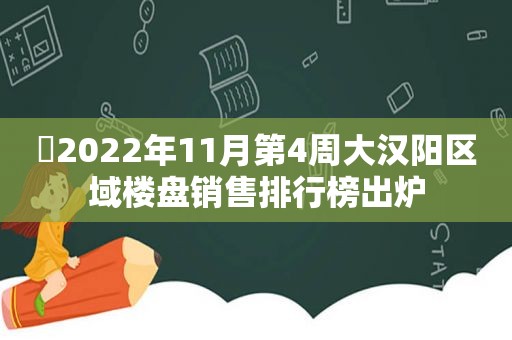 ​2022年11月第4周大汉阳区域楼盘销售排行榜出炉