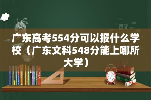 广东高考554分可以报什么学校（广东文科548分能上哪所大学）