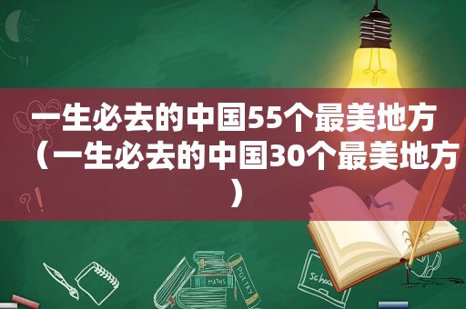 一生必去的中国55个最美地方（一生必去的中国30个最美地方）