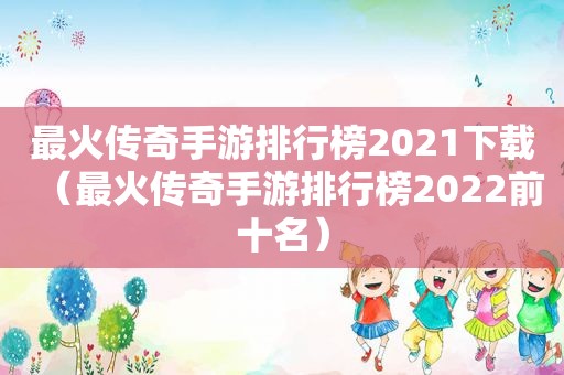 最火传奇手游排行榜2021下载（最火传奇手游排行榜2022前十名）