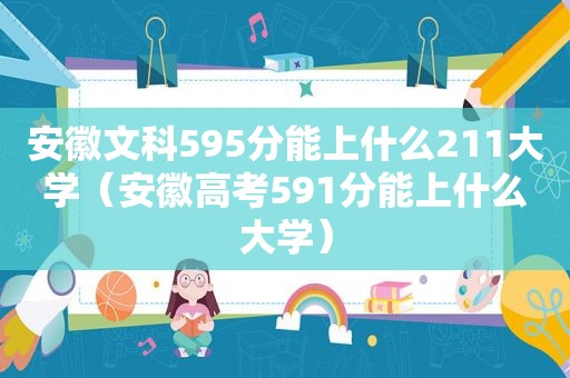 安徽文科595分能上什么211大学（安徽高考591分能上什么大学）