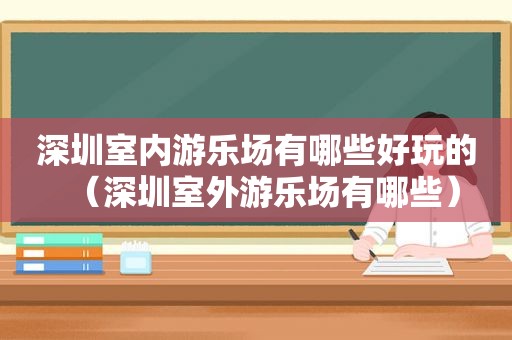 深圳室内游乐场有哪些好玩的（深圳室外游乐场有哪些）