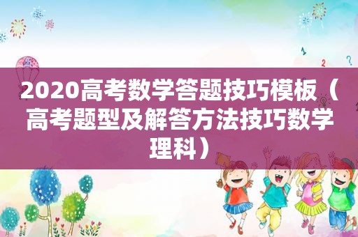 2020高考数学答题技巧模板（高考题型及解答方法技巧数学理科）