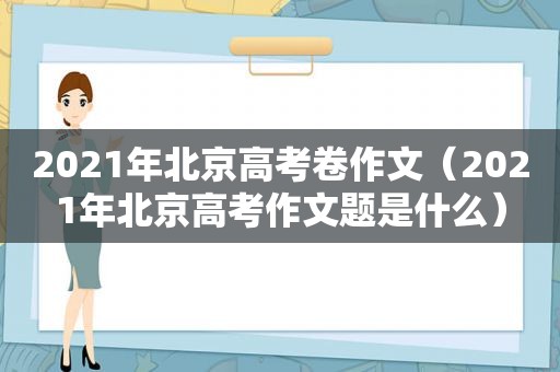 2021年北京高考卷作文（2021年北京高考作文题是什么）