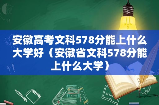 安徽高考文科578分能上什么大学好（安徽省文科578分能上什么大学）