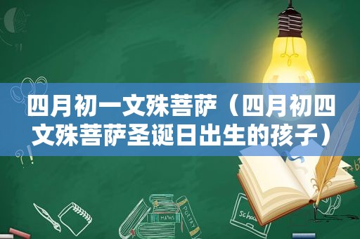 四月初一文殊菩萨（四月初四文殊菩萨圣诞日出生的孩子）