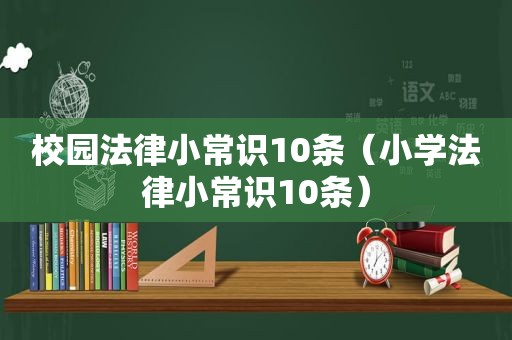 校园法律小常识10条（小学法律小常识10条）