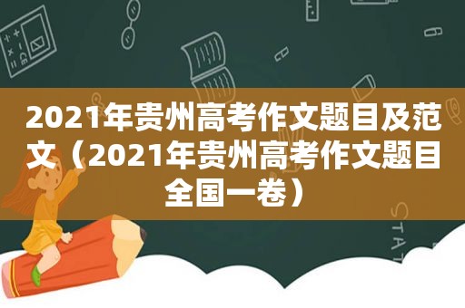 2021年贵州高考作文题目及范文（2021年贵州高考作文题目全国一卷）